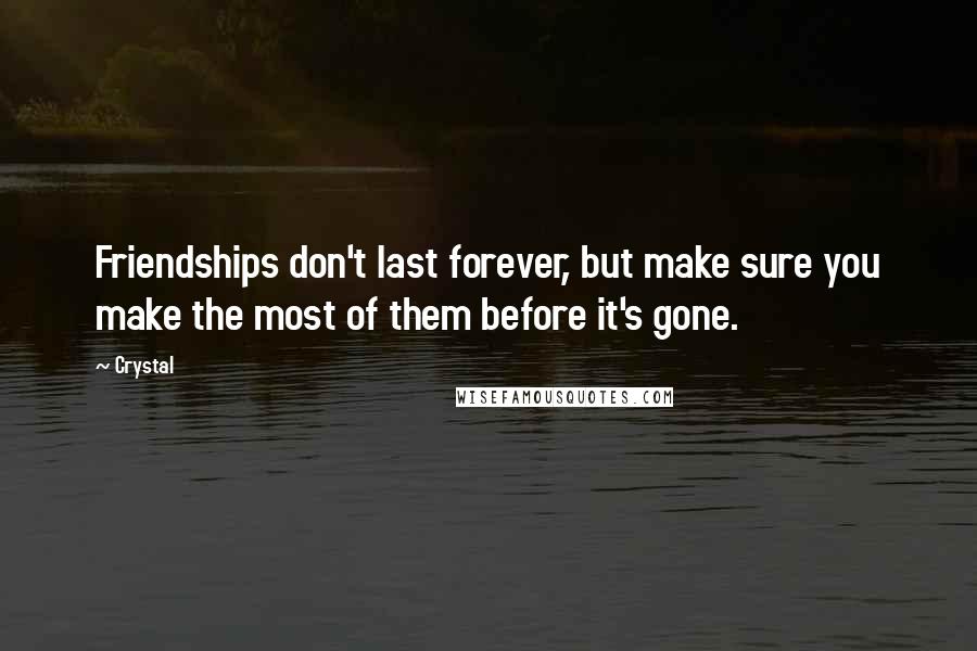 Crystal quotes: Friendships don't last forever, but make sure you make the most of them before it's gone.