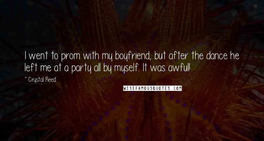 Crystal Reed quotes: I went to prom with my boyfriend, but after the dance he left me at a party all by myself. It was awful! Crystal Reed quotes: I went to prom with my boyfriend, but after the dance he left me at a party all by myself. It was awful!