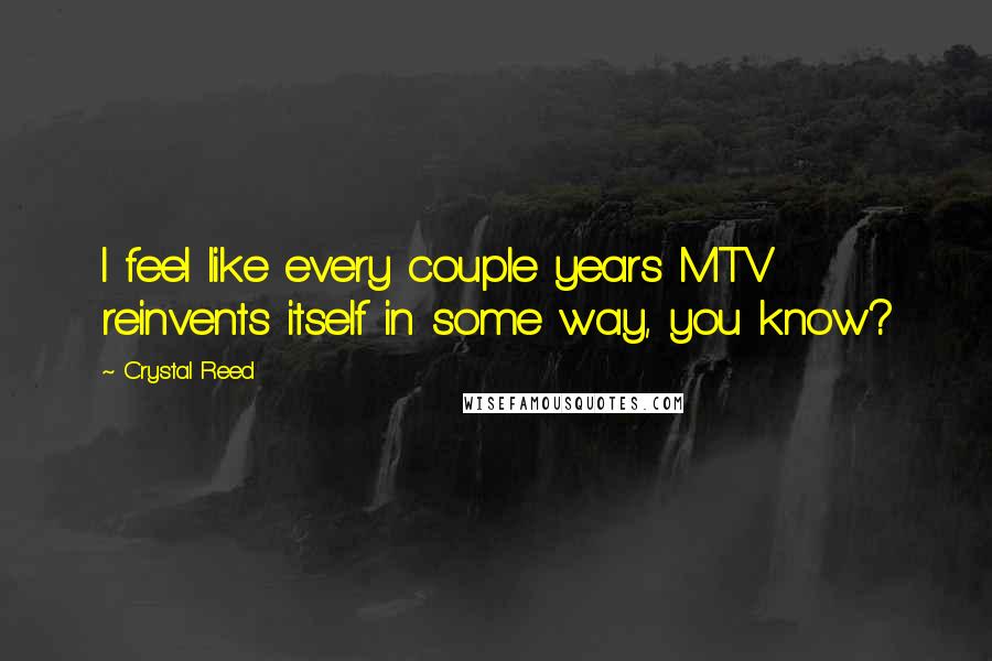 Crystal Reed quotes: I feel like every couple years MTV reinvents itself in some way, you know?