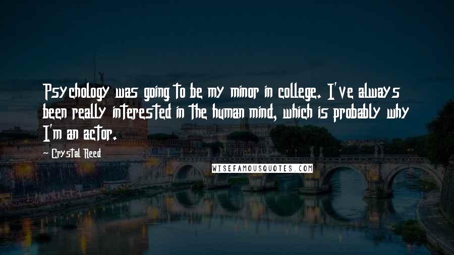 Crystal Reed quotes: Psychology was going to be my minor in college. I've always been really interested in the human mind, which is probably why I'm an actor. Crystal Reed quotes: Psychology was going to be my minor in college. I've always been really interested in the human mind, which is probably why I'm an actor.