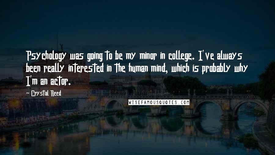 Crystal Reed quotes: Psychology was going to be my minor in college. I've always been really interested in the human mind, which is probably why I'm an actor.