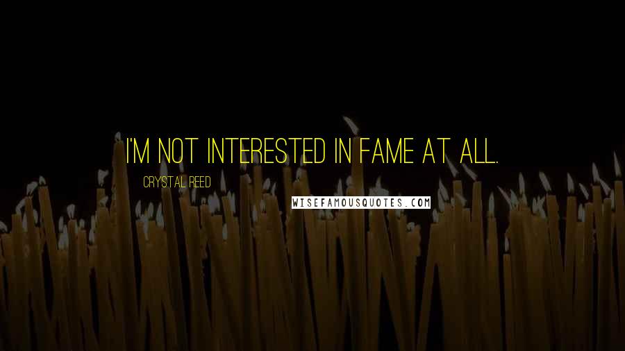 Crystal Reed quotes: I'm not interested in fame at all.