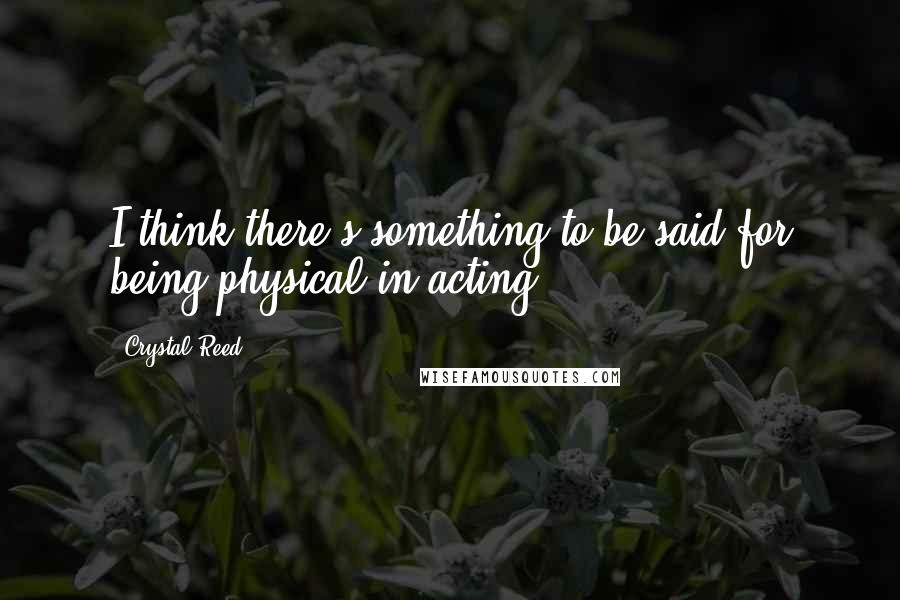 Crystal Reed quotes: I think there's something to be said for being physical in acting.