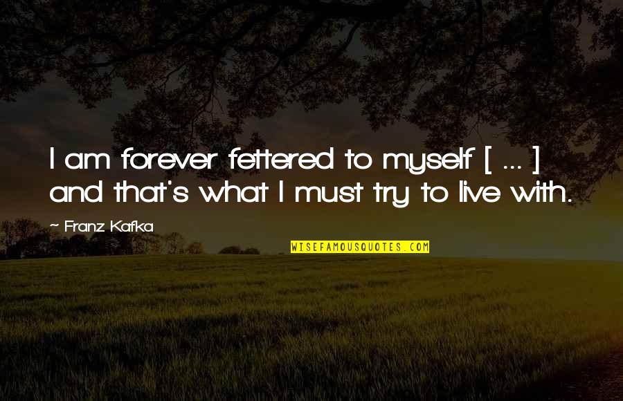 Crystal Reed Quotes By Franz Kafka: I am forever fettered to myself [ ...