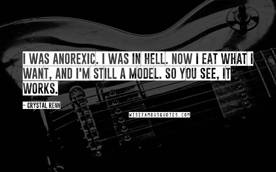 Crystal Renn quotes: I was anorexic. I was in hell. Now I eat what I want, and I'm still a model. So you see, it works.