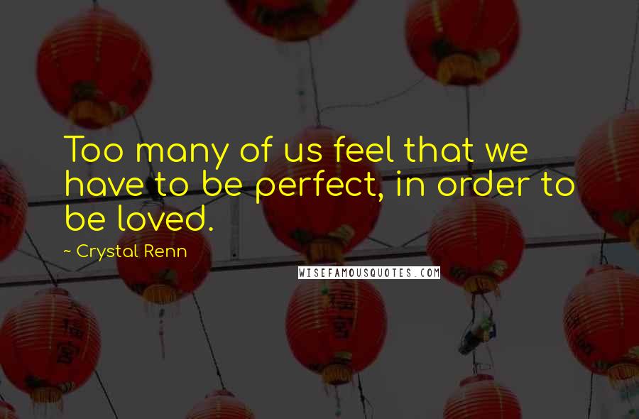 Crystal Renn quotes: Too many of us feel that we have to be perfect, in order to be loved.