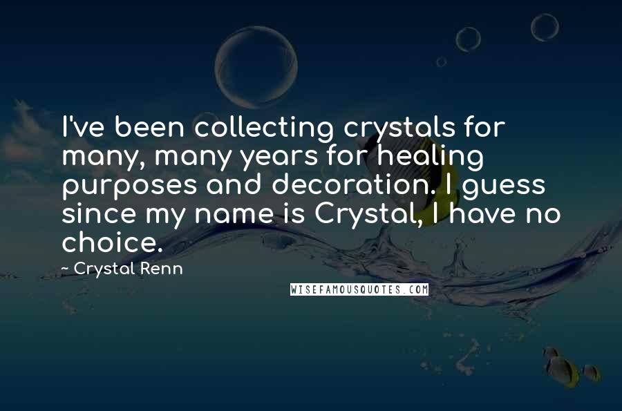 Crystal Renn quotes: I've been collecting crystals for many, many years for healing purposes and decoration. I guess since my name is Crystal, I have no choice.