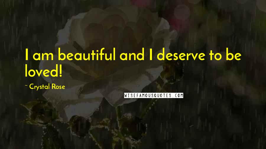 Crystal Rose quotes: I am beautiful and I deserve to be loved!