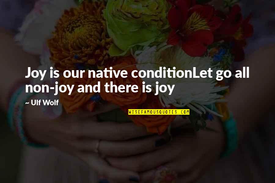 Crystal Skulls Quotes By Ulf Wolf: Joy is our native conditionLet go all non-joy