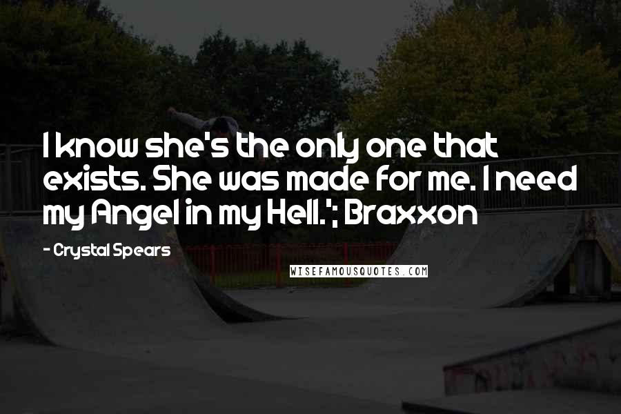 Crystal Spears quotes: I know she's the only one that exists. She was made for me. I need my Angel in my Hell.'; Braxxon