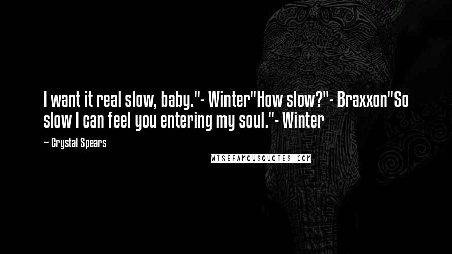 Crystal Spears quotes: I want it real slow, baby."- Winter"How slow?"- Braxxon"So slow I can feel you entering my soul."- Winter