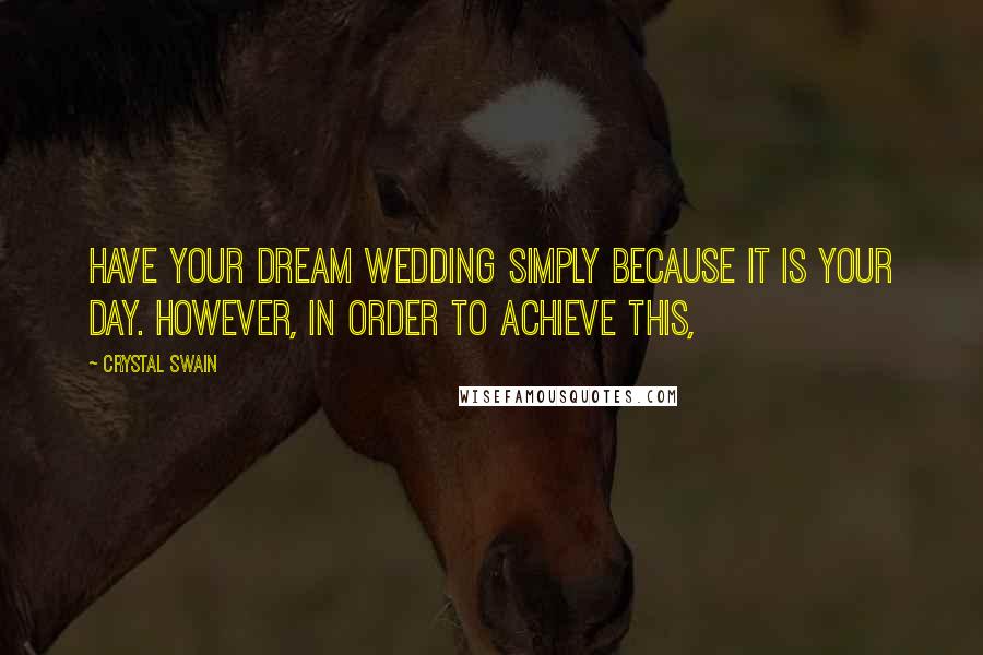 Crystal Swain quotes: have your dream wedding simply because it is your day. However, in order to achieve this, Crystal Swain quotes: have your dream wedding simply because it is your day. However, in order to achieve this,