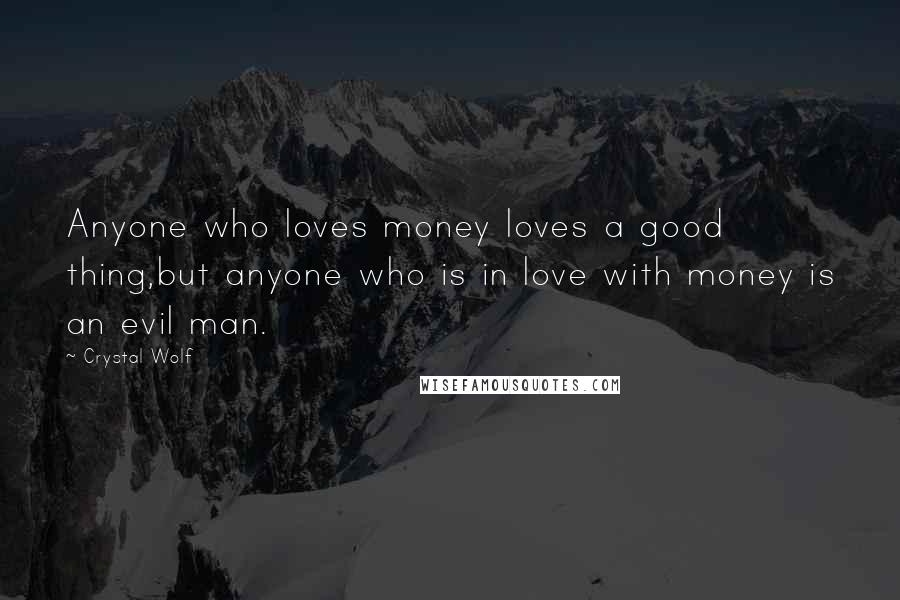 Crystal Wolf quotes: Anyone who loves money loves a good thing,but anyone who is in love with money is an evil man.