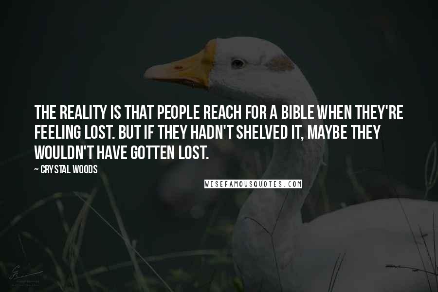 Crystal Woods quotes: The reality is that people reach for a Bible when they're feeling lost. But if they hadn't shelved it, maybe they wouldn't have gotten lost.