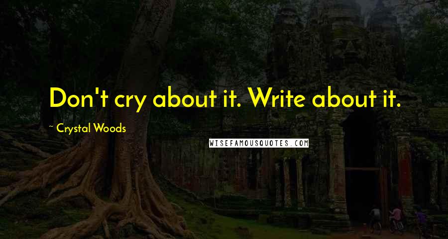 Crystal Woods quotes: Don't cry about it. Write about it.