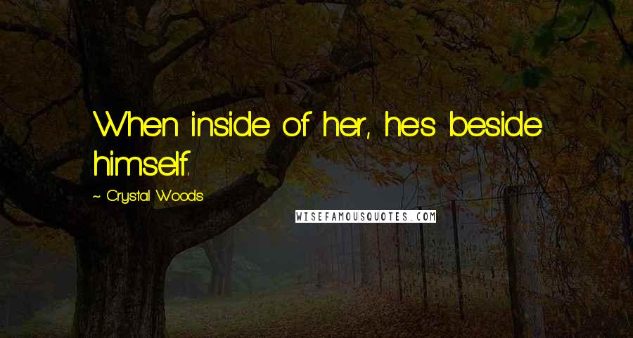 Crystal Woods quotes: When inside of her, he's beside himself.