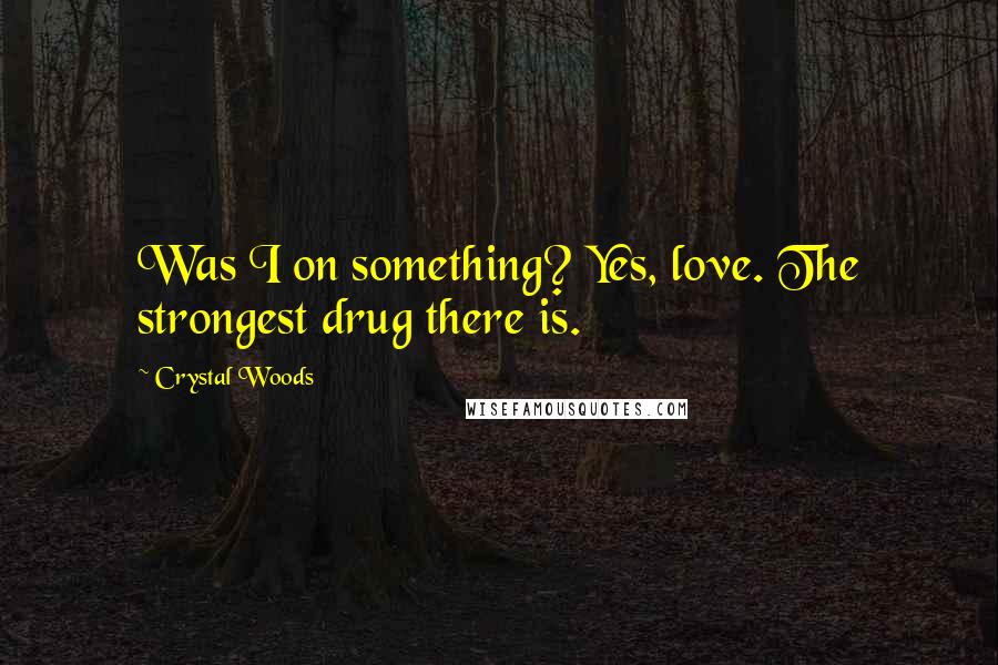 Crystal Woods quotes: Was I on something? Yes, love. The strongest drug there is.
