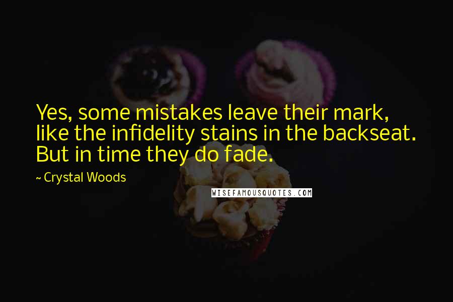 Crystal Woods quotes: Yes, some mistakes leave their mark, like the infidelity stains in the backseat. But in time they do fade.