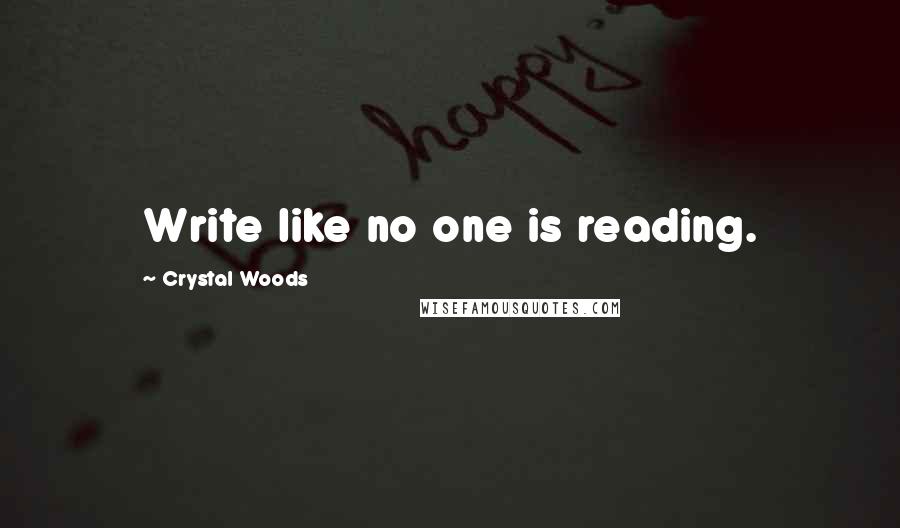 Crystal Woods quotes: Write like no one is reading.