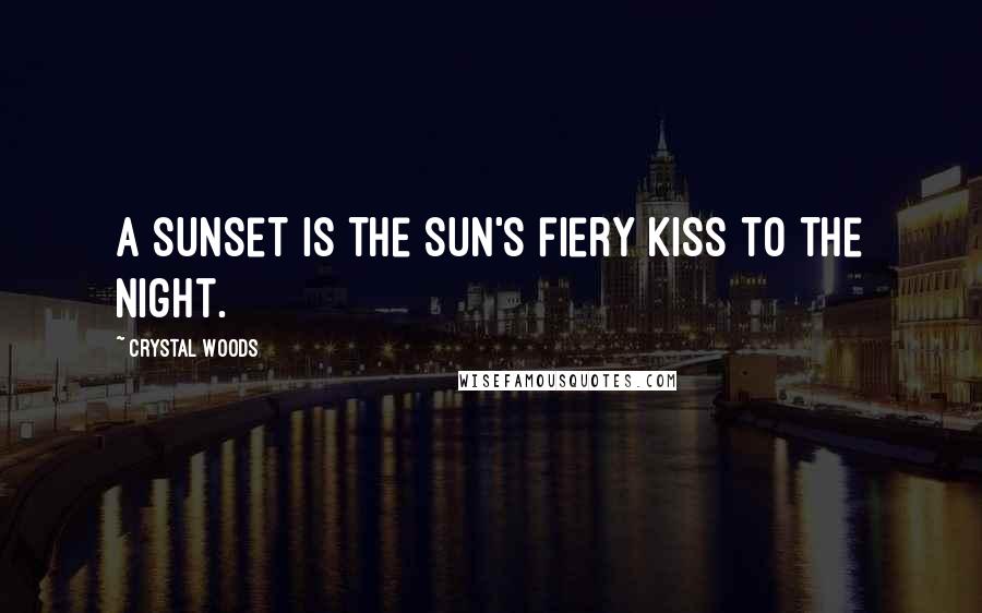Crystal Woods quotes: A sunset is the sun's fiery kiss to the night.