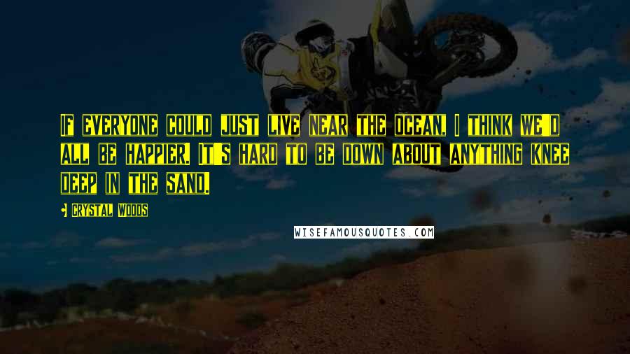 Crystal Woods quotes: If everyone could just live near the ocean, I think we'd all be happier. It's hard to be down about anything knee deep in the sand.