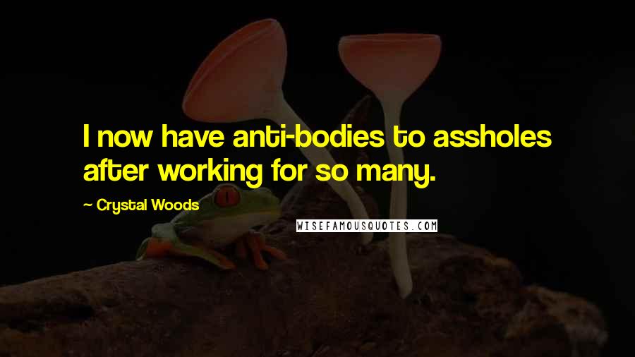 Crystal Woods quotes: I now have anti-bodies to assholes after working for so many.