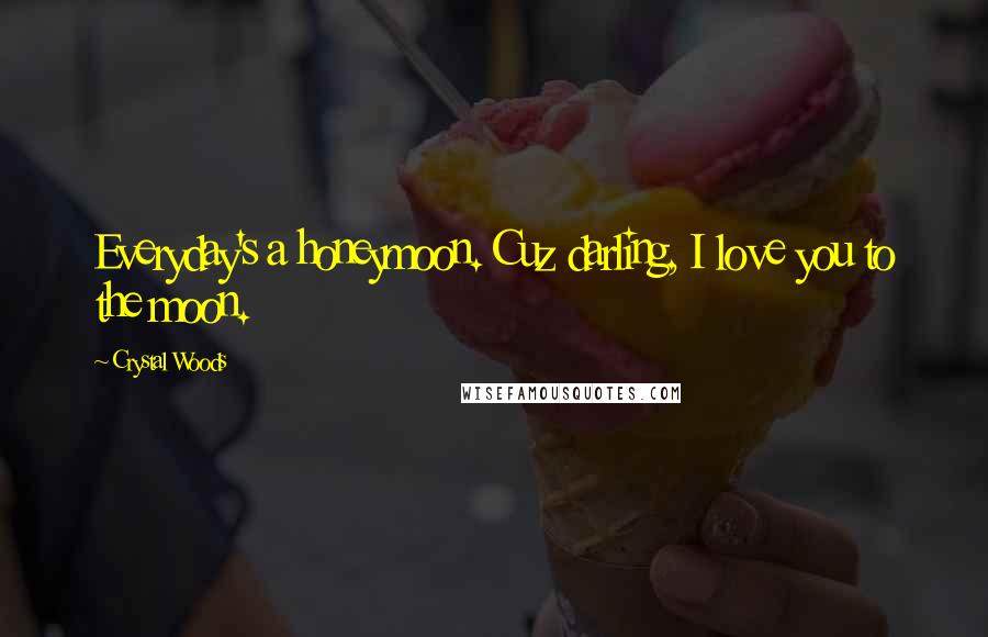 Crystal Woods quotes: Everyday's a honeymoon. Cuz darling, I love you to the moon.