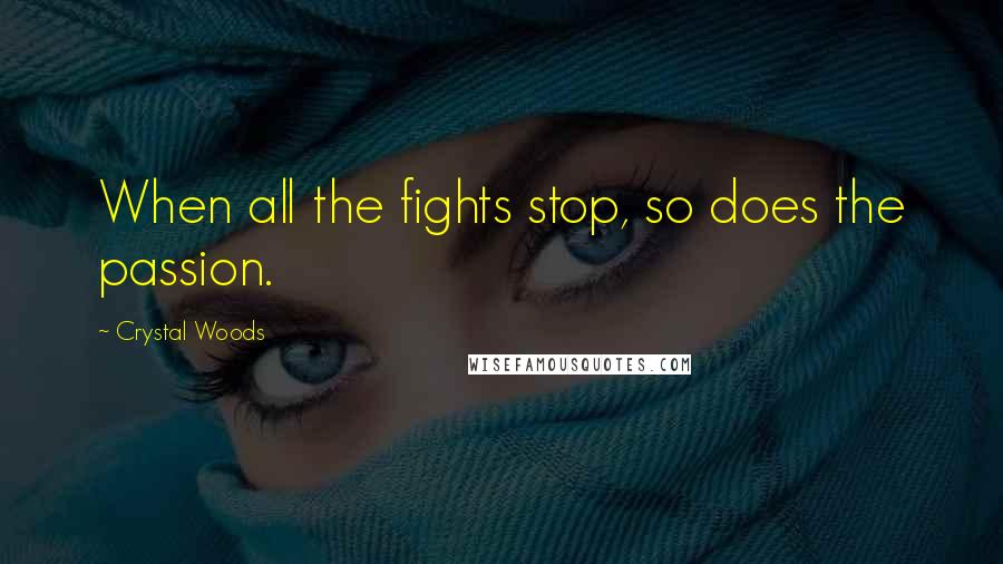 Crystal Woods quotes: When all the fights stop, so does the passion.
