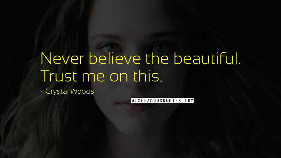 Crystal Woods quotes: Never believe the beautiful. Trust me on this.