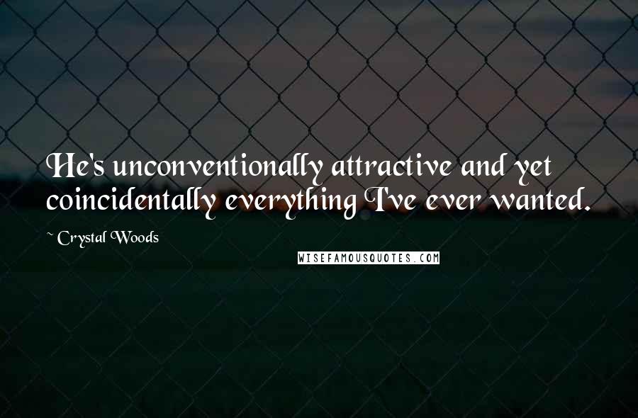 Crystal Woods quotes: He's unconventionally attractive and yet coincidentally everything I've ever wanted.