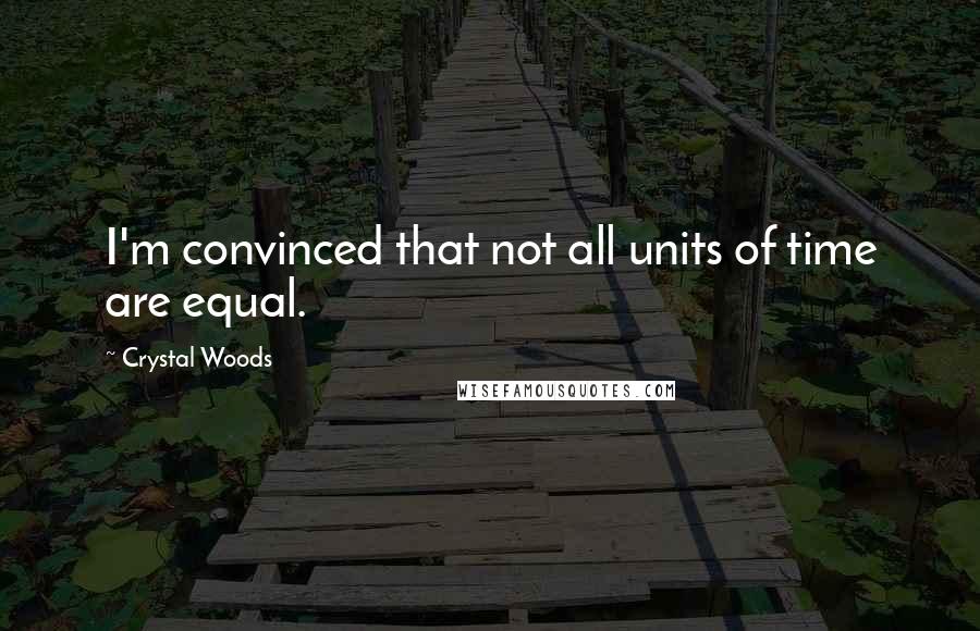 Crystal Woods quotes: I'm convinced that not all units of time are equal.
