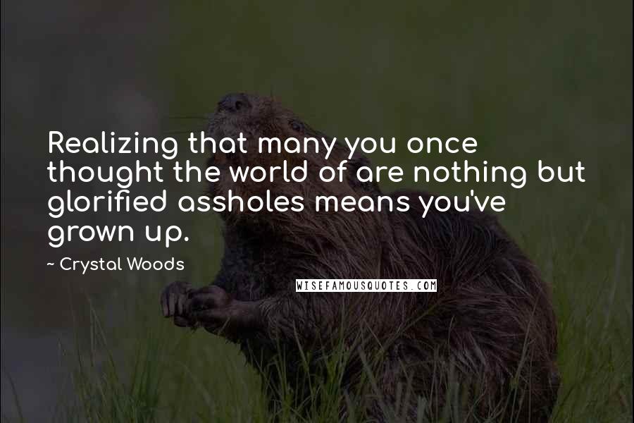 Crystal Woods quotes: Realizing that many you once thought the world of are nothing but glorified assholes means you've grown up.
