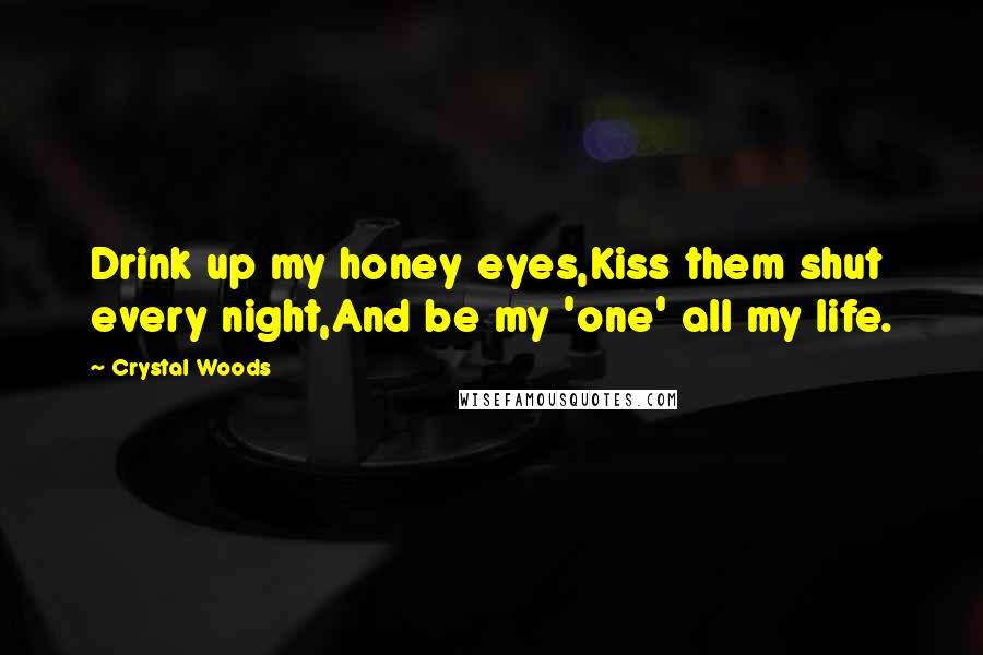 Crystal Woods quotes: Drink up my honey eyes,Kiss them shut every night,And be my 'one' all my life.