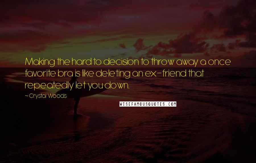 Crystal Woods quotes: Making the hard to decision to throw away a once favorite bra is like deleting an ex-friend that repeatedly let you down.