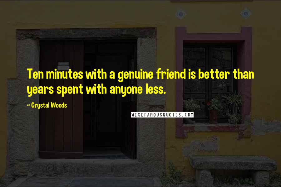 Crystal Woods quotes: Ten minutes with a genuine friend is better than years spent with anyone less.