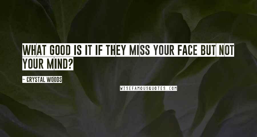 Crystal Woods quotes: What good is it if they miss your face but not your mind?