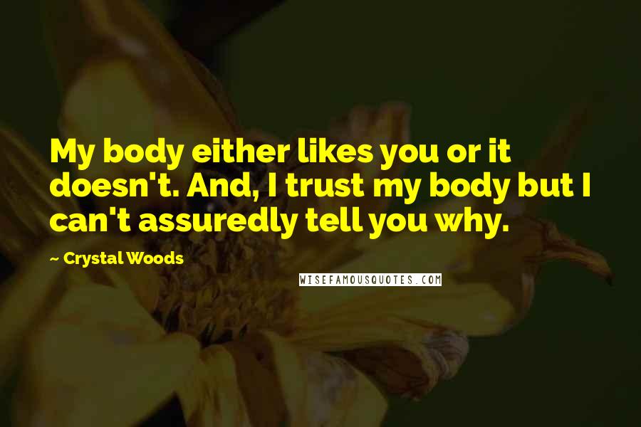 Crystal Woods quotes: My body either likes you or it doesn't. And, I trust my body but I can't assuredly tell you why.