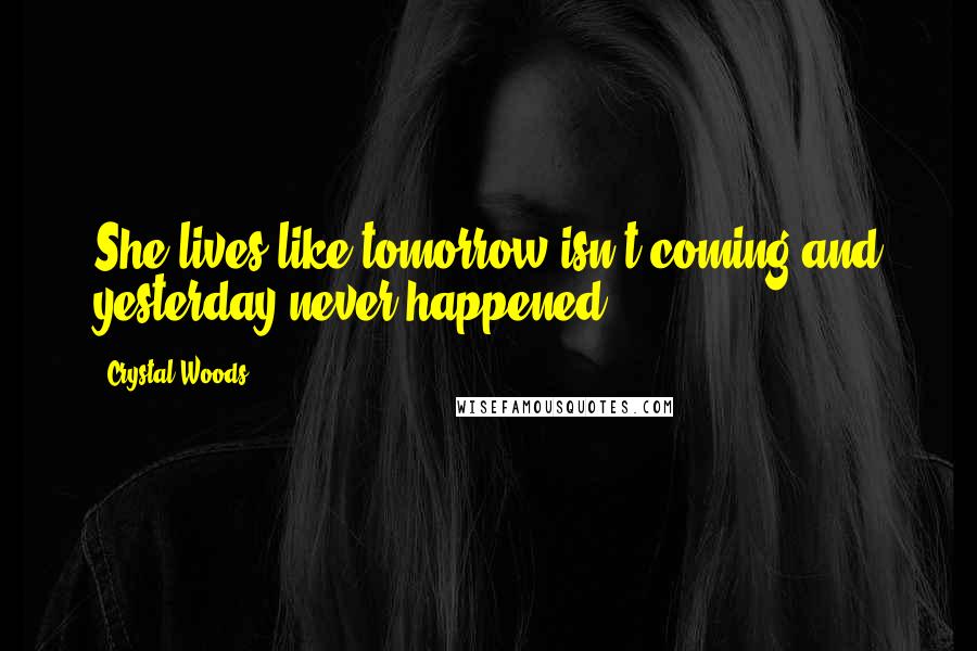 Crystal Woods quotes: She lives like tomorrow isn't coming and yesterday never happened.