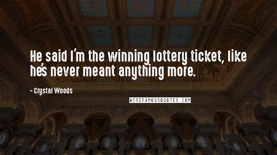 Crystal Woods quotes: He said I'm the winning lottery ticket, like he's never meant anything more.