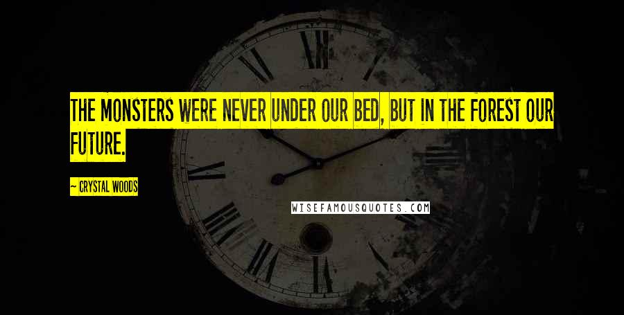 Crystal Woods quotes: The monsters were never under our bed, but in the forest our future.