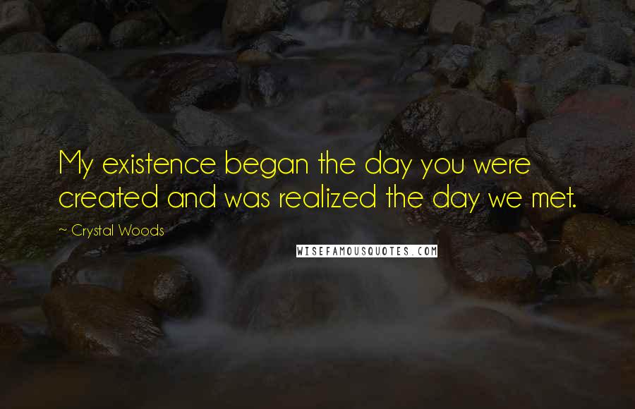 Crystal Woods quotes: My existence began the day you were created and was realized the day we met.