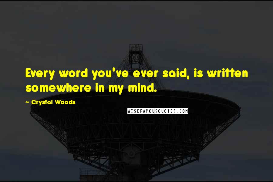 Crystal Woods quotes: Every word you've ever said, is written somewhere in my mind.