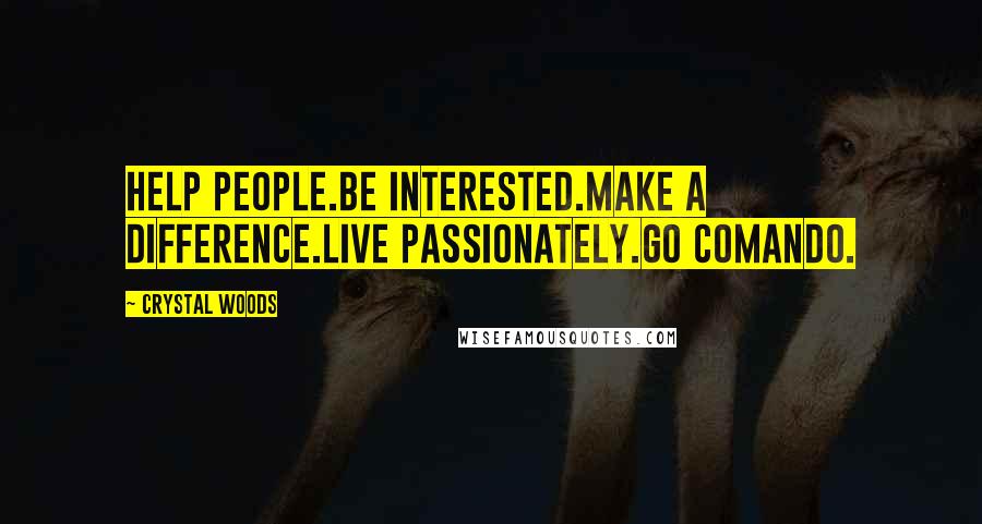 Crystal Woods quotes: Help people.Be interested.Make a difference.Live passionately.Go comando.