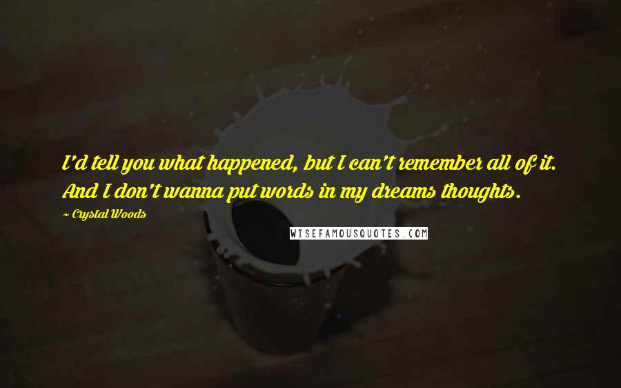 Crystal Woods quotes: I'd tell you what happened, but I can't remember all of it. And I don't wanna put words in my dreams thoughts.