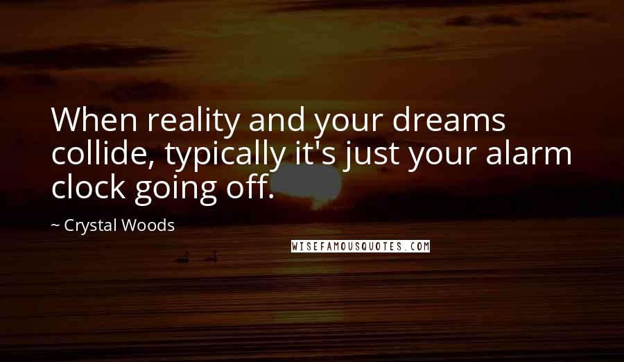 Crystal Woods quotes: When reality and your dreams collide, typically it's just your alarm clock going off.