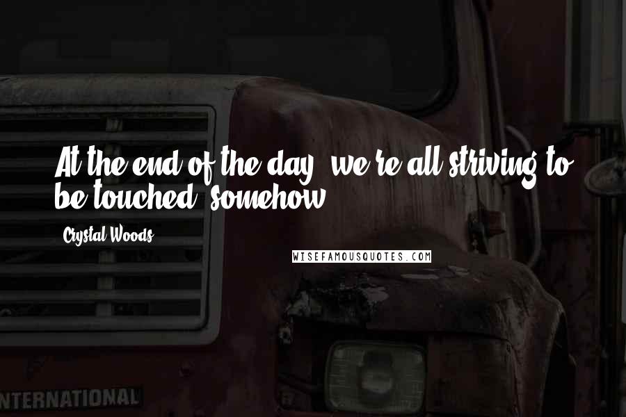 Crystal Woods quotes: At the end of the day, we're all striving to be touched, somehow.