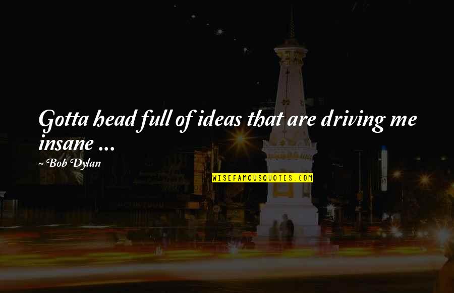 Crystalina Spoon Quotes By Bob Dylan: Gotta head full of ideas that are driving