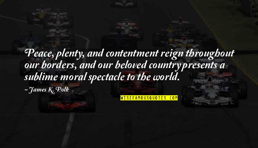Crystalize Quotes By James K. Polk: Peace, plenty, and contentment reign throughout our borders, Crystalize Quotes By James K. Polk: Peace, plenty, and contentment reign throughout our borders,