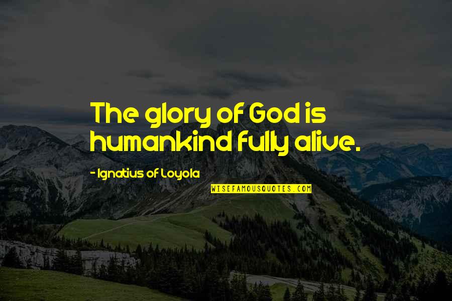 Crystalizing Quotes By Ignatius Of Loyola: The glory of God is humankind fully alive.