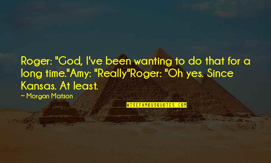 Crystallises Quotes By Morgan Matson: Roger: "God, I've been wanting to do that
